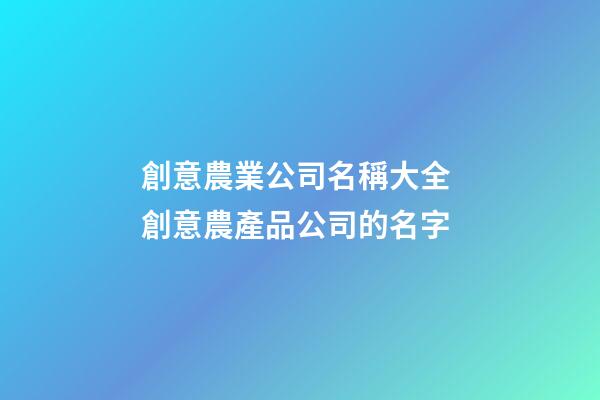 創意農業公司名稱大全 創意農產品公司的名字-第1張-公司起名-玄機派